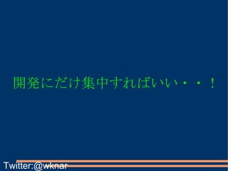 開発にだけ集中すればいい・・！ Twitter:@wknar 