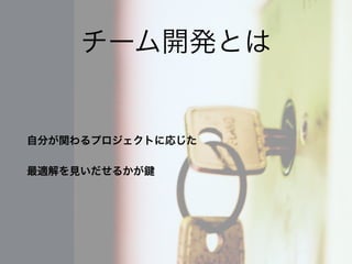 チーム開発とは
自分が関わるプロジェクトに応じた
最適解を見いだせるかが
 