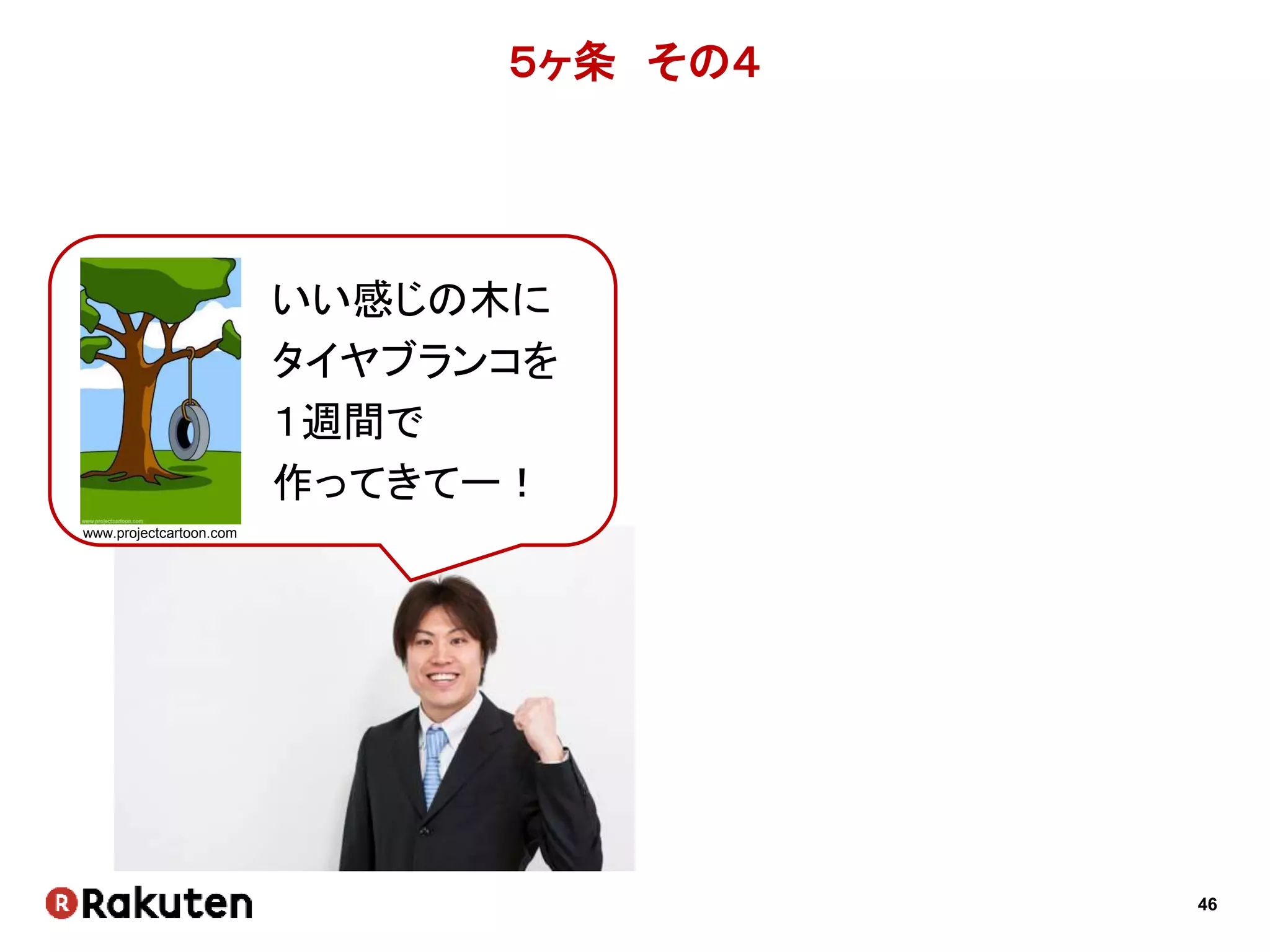 46
５ヶ条 その４
いい感じの木に
タイヤブランコを
１週間で
作ってきてー！
www.projectcartoon.com
 