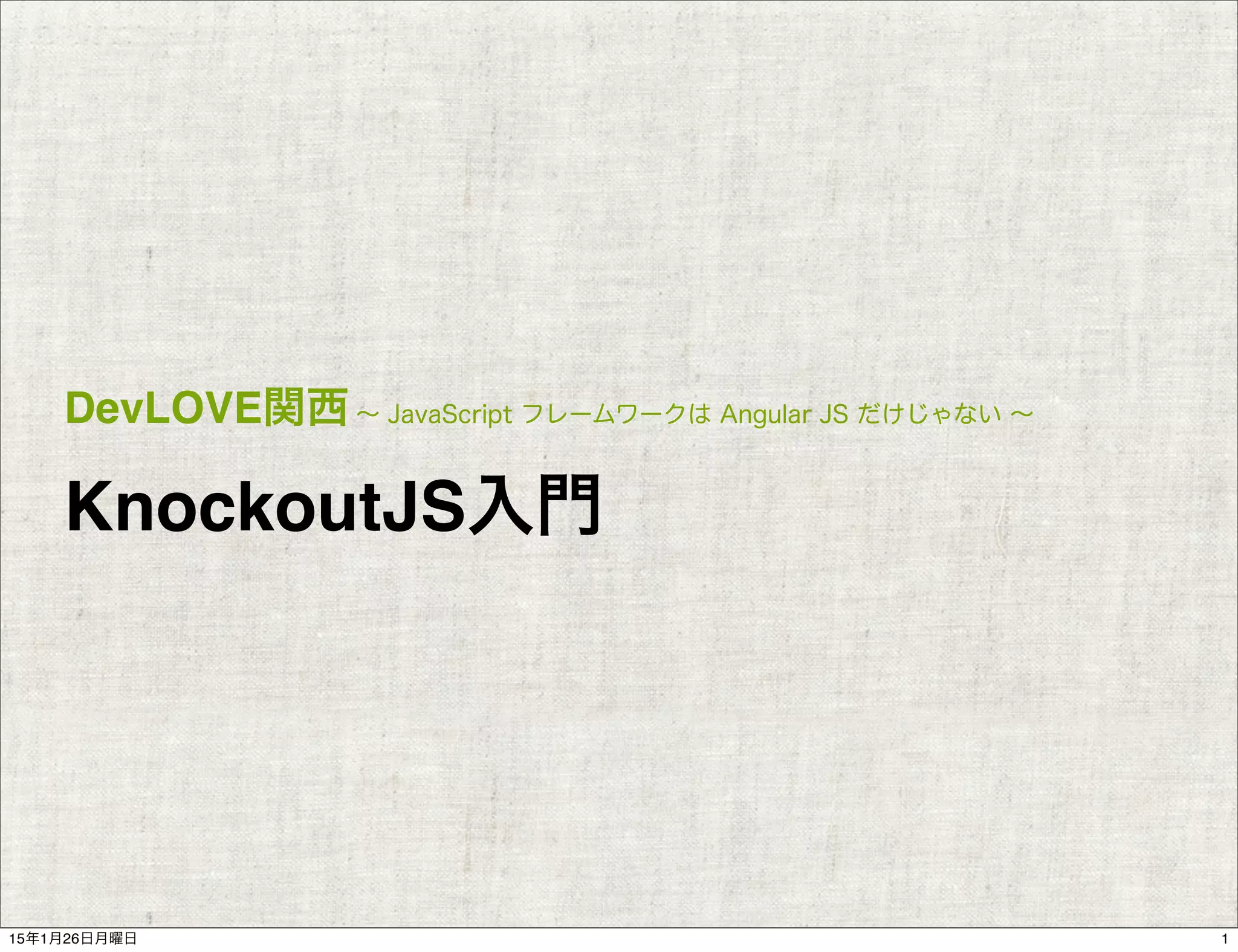 DevLOVE関西∼ JavaScript フレームワークは Angular JS だけじゃない ∼
KnockoutJS入門
115年1月26日月曜日
 