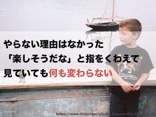 やらない理由はなかった 
「楽しそうだな」と指をくわえて 
見ていても何も変わらない 
https://www.flickr.com/photos/capegirl52/390774148 
 