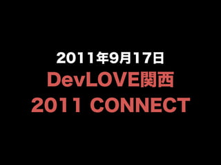 2011年9月17日 
DevLOVE関西 
2011 CONNECT 
 