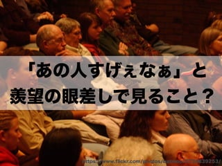 「あの人すげぇなぁ」と 
羨望の眼差しで見ること？ 
https://www.flickr.com/photos/batmoo/3734839253/ 
 