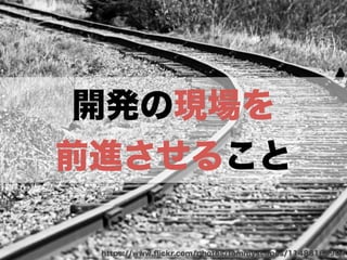 開発の現場を 
前進させること 
https://www.flickr.com/photos/tommyscapes/11488168904 
 