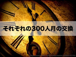 それぞれの300人月の交換 
https://www.flickr.com/photos/tonivc/2283676770/ 
 