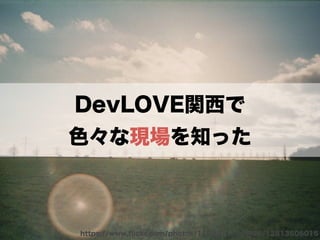 DevLOVE関西で 
色々な現場を知った 
https://www.flickr.com/photos/118897116@N06/12813506015 
 