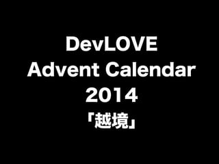 DevLOVE 
Advent Calendar 
2014 
「越境」 
 