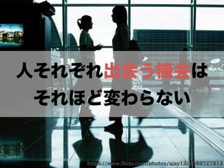 人それぞれ出会う機会は 
それほど変わらない 
https://www.flickr.com/photos/ajay13/9589727813 
 