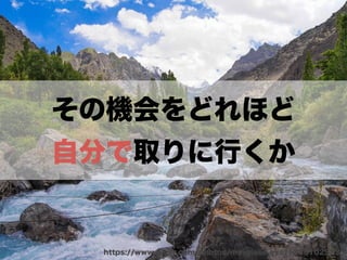 その機会をどれほど 
自分で取りに行くか 
https://www.flickr.com/photos/my-glass-eye/12361025235 
 