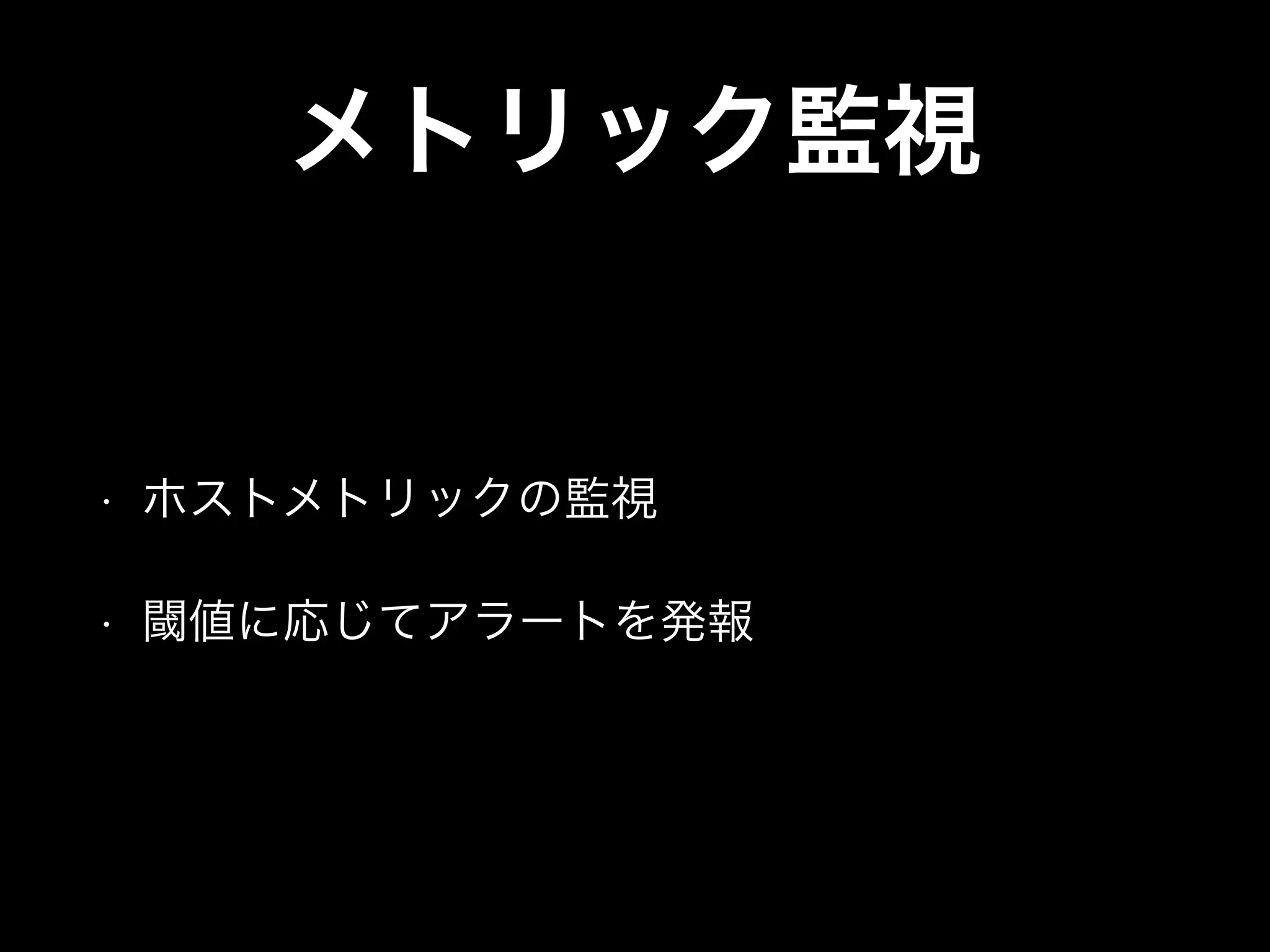 メトリック監視
• ホストメトリックの監視
• 閾値に応じてアラートを発報
 
