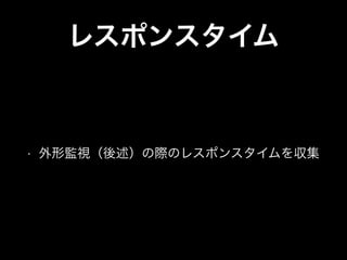 レスポンスタイム
• 外形監視（後述）の際のレスポンスタイムを収集
 