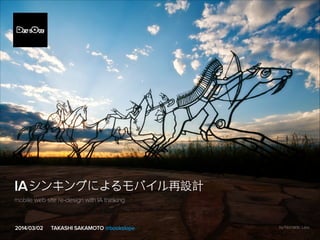 by Nomadic Lass
IA
TAKASHI SAKAMOTO @bookslope2014/03/02
mobile web site re-design with IA thinking
 