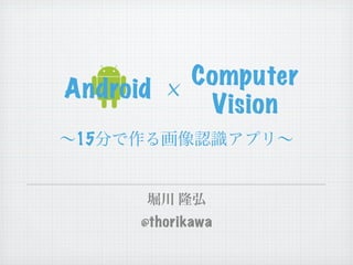 Computer
Android ×
           Vision
15



     @thorikawa
 