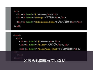<ul>
<li><a href="#">Home</a></li>
<li><a href="/blog/">ブログ</a></li>
<li><a href=“/blog/xxx.html">ブログ記事</a></li>
</ul>
<nav>
<ol>
<li><a href="#">Home</a></li>
<li><a href="/blog/">ブログ</a></li>
<li><a href="/blog/xxx.html">ブログ記事</a></
li>
</ol>
</nav>
 