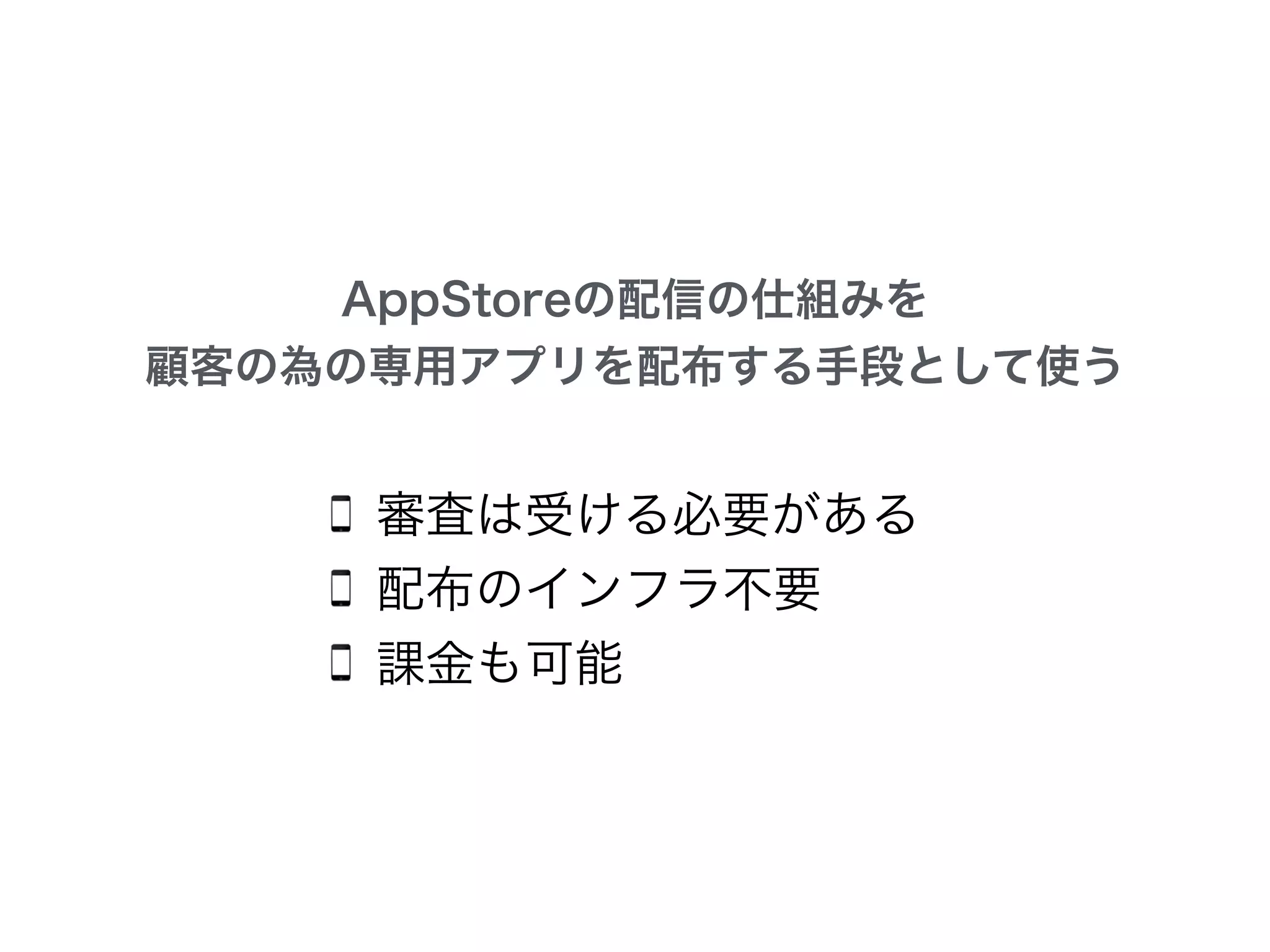 AppStoreの配信の仕組みを
顧客の為の専用アプリを配布する手段として使う
審査は受ける必要がある
配布のインフラ不要
課金も可能
 