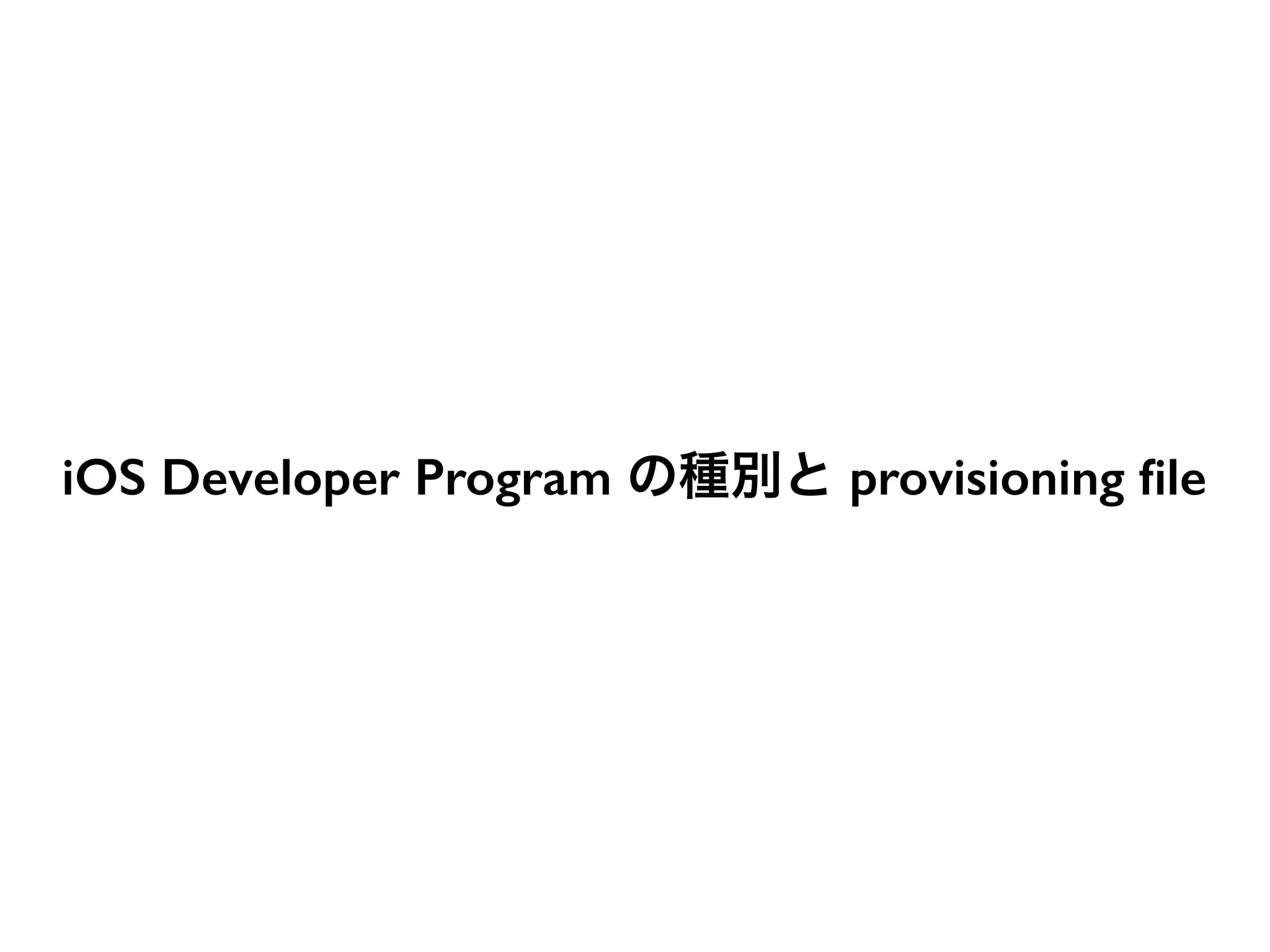 iOS Developer Program の種別と provisioning ﬁle
 