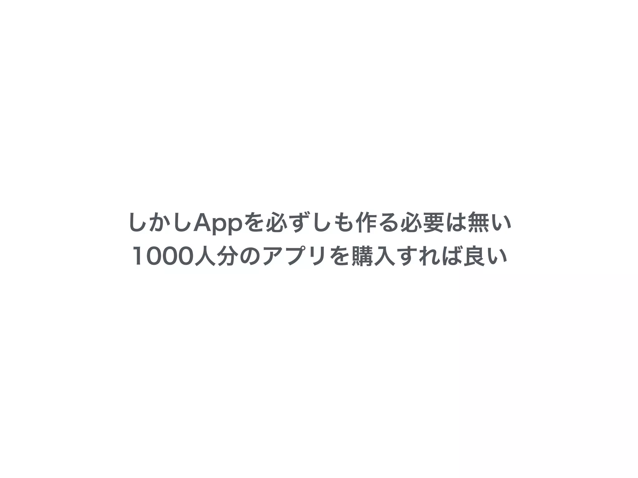 しかしAppを必ずしも作る必要は無い
1000人分のアプリを購入すれば良い
 