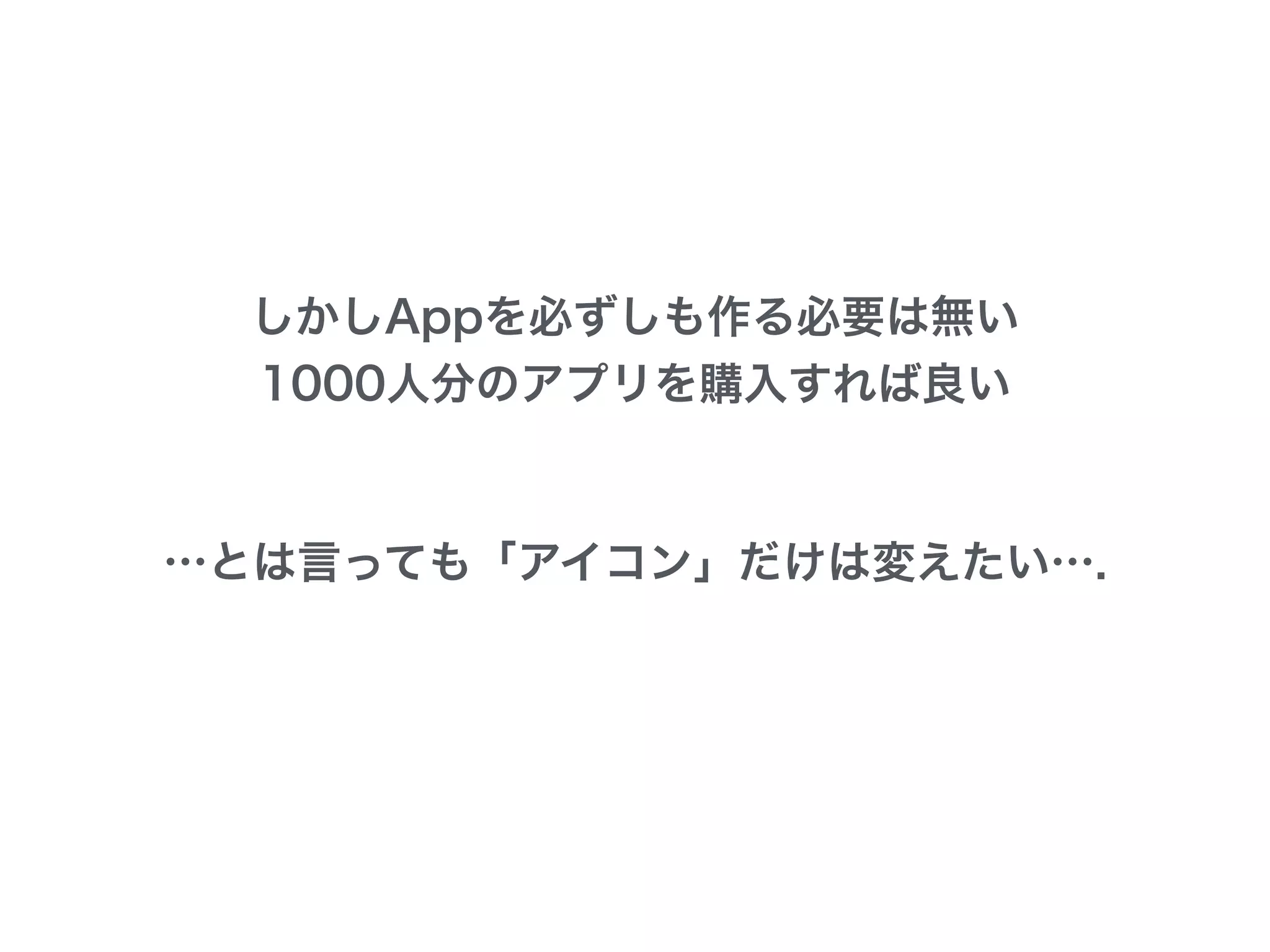 しかしAppを必ずしも作る必要は無い
1000人分のアプリを購入すれば良い
…とは言っても「アイコン」だけは変えたい….
 