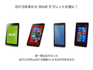2013年末から Win8 タブレットが遂に！
第一陣は出そろった
(全てにOﬃce2013搭載!!しかも5万円を切る!!)
 