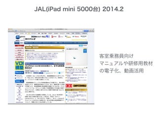 JAL(iPad mini 5000台) 2014.2
客室乗務員向け
マニュアルや研修用教材
の電子化、動画活用
 