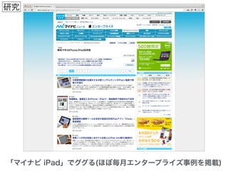 「マイナビ iPad」でググる(ほぼ毎月エンタープライズ事例を掲載)
研究
 