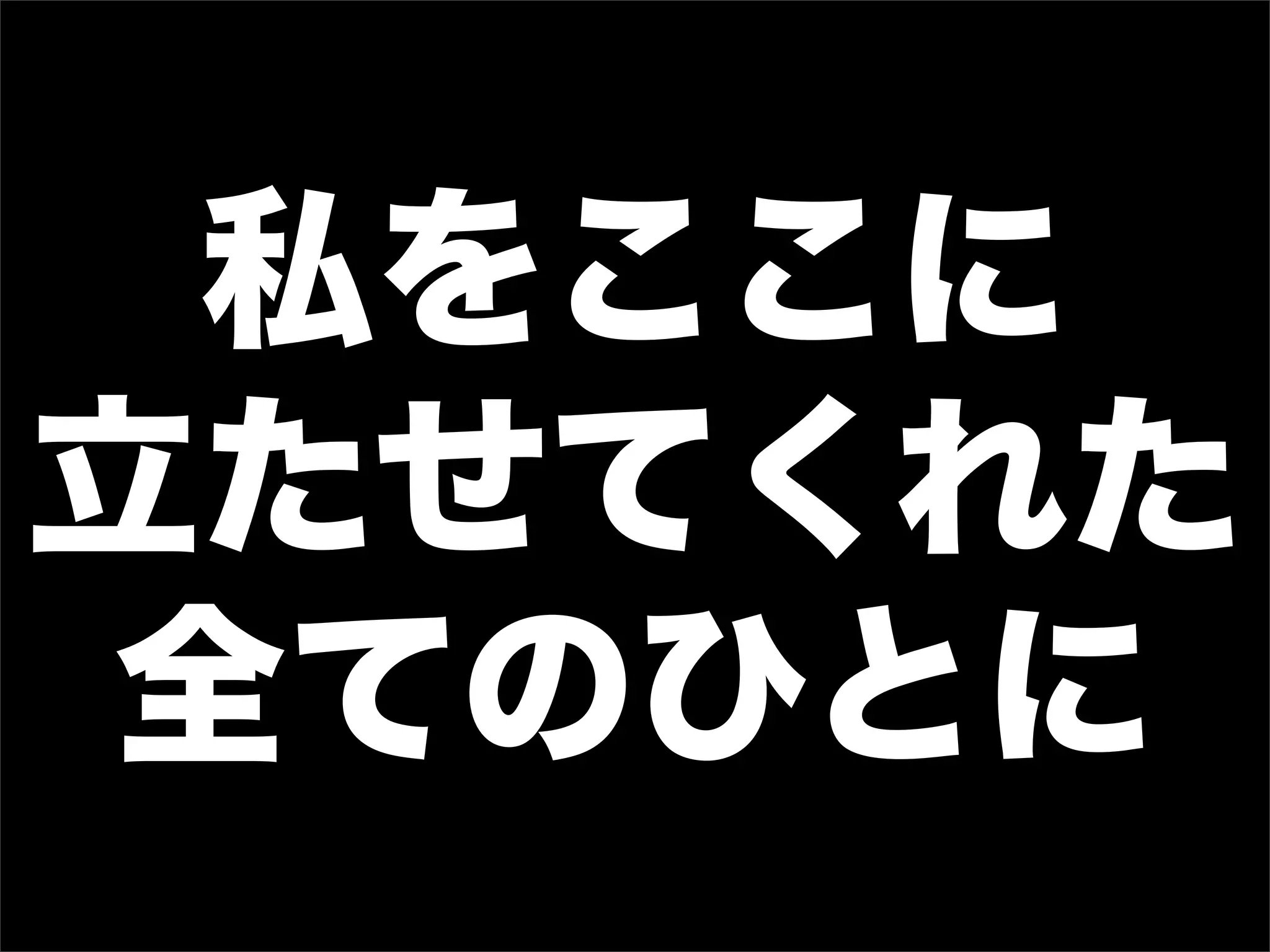 私をここに
立たせてくれた
全てのひとに
 