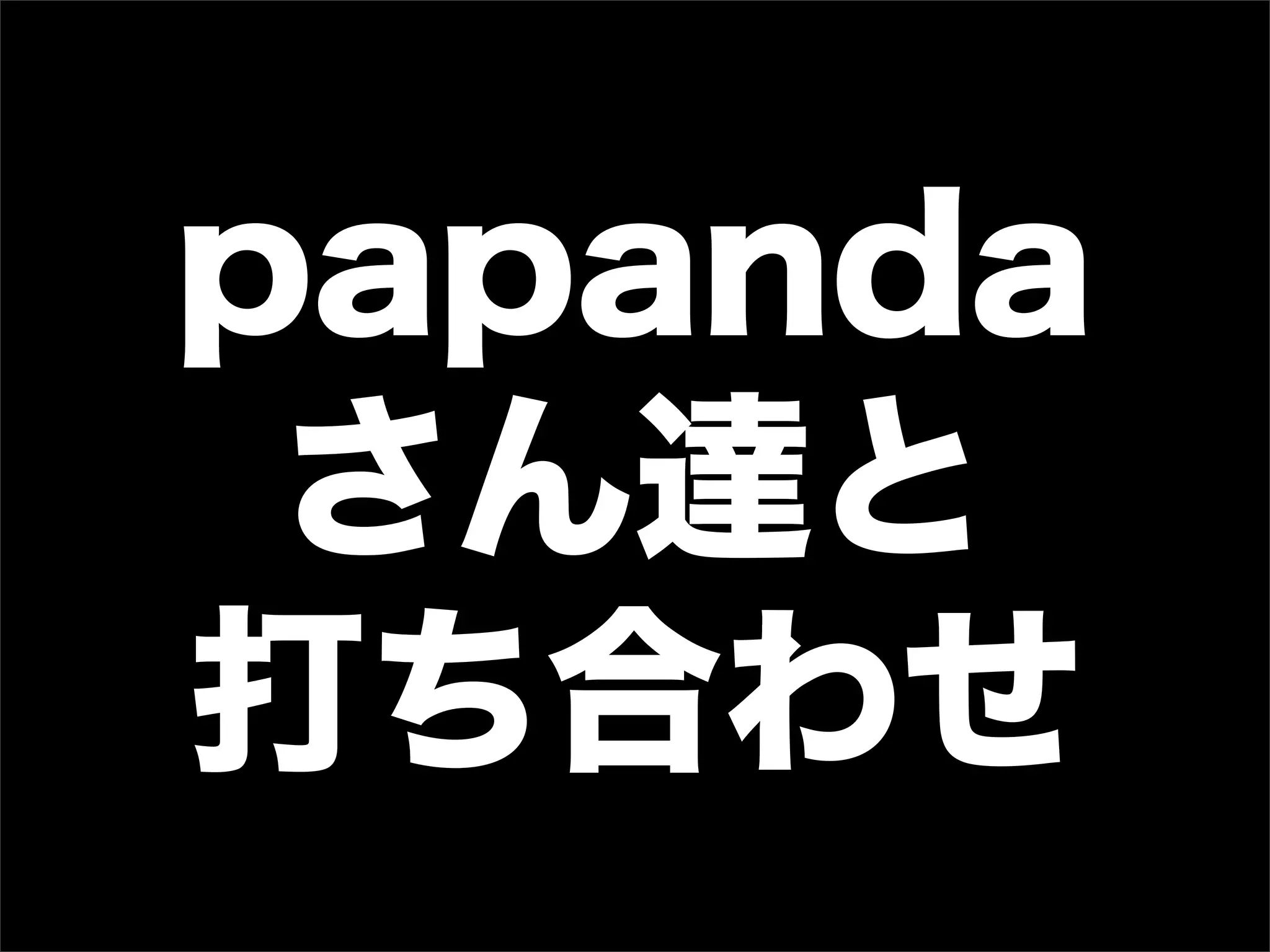 papanda
さん達と
打ち合わせ
 