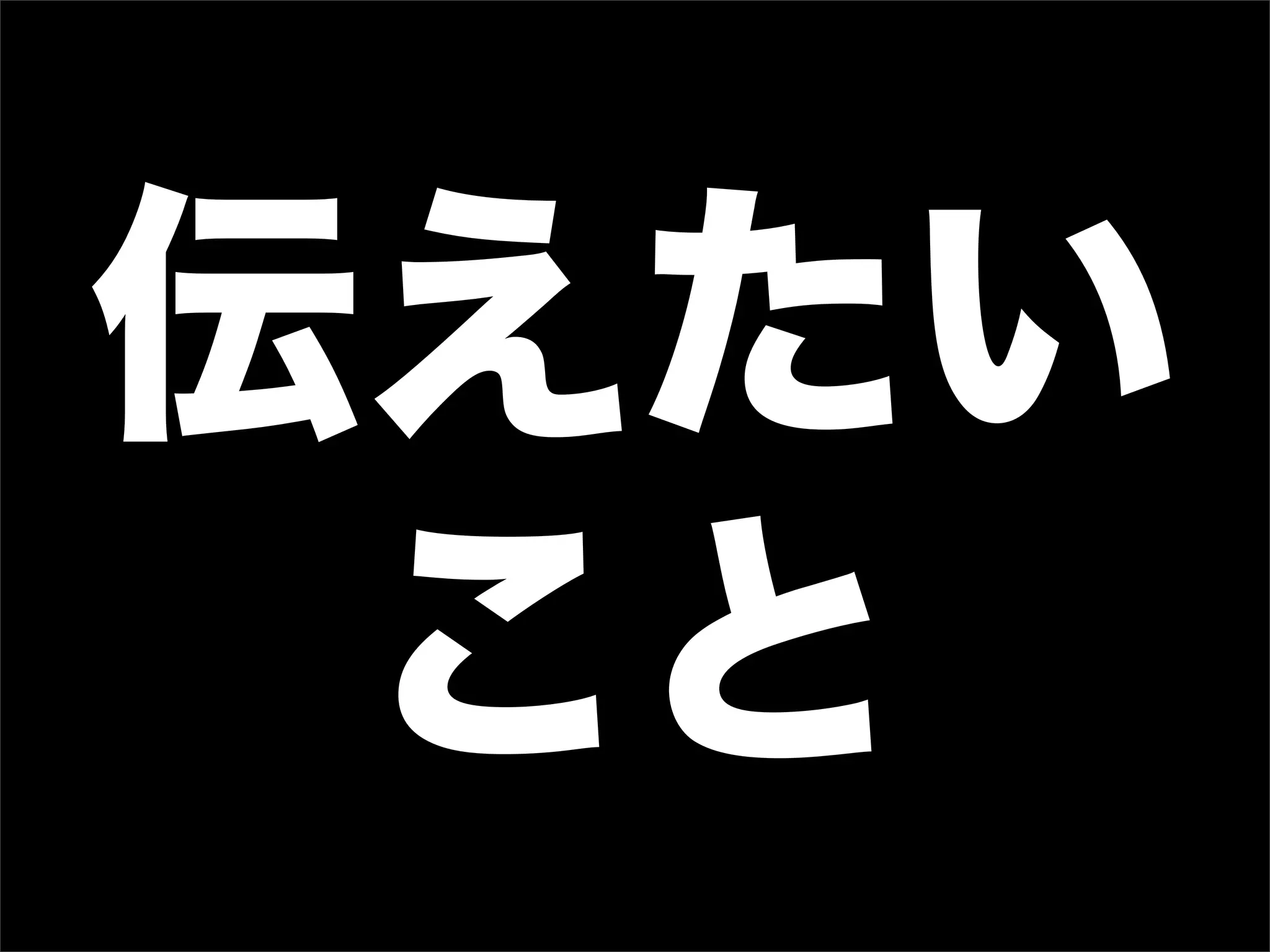 伝えたい
こと
 