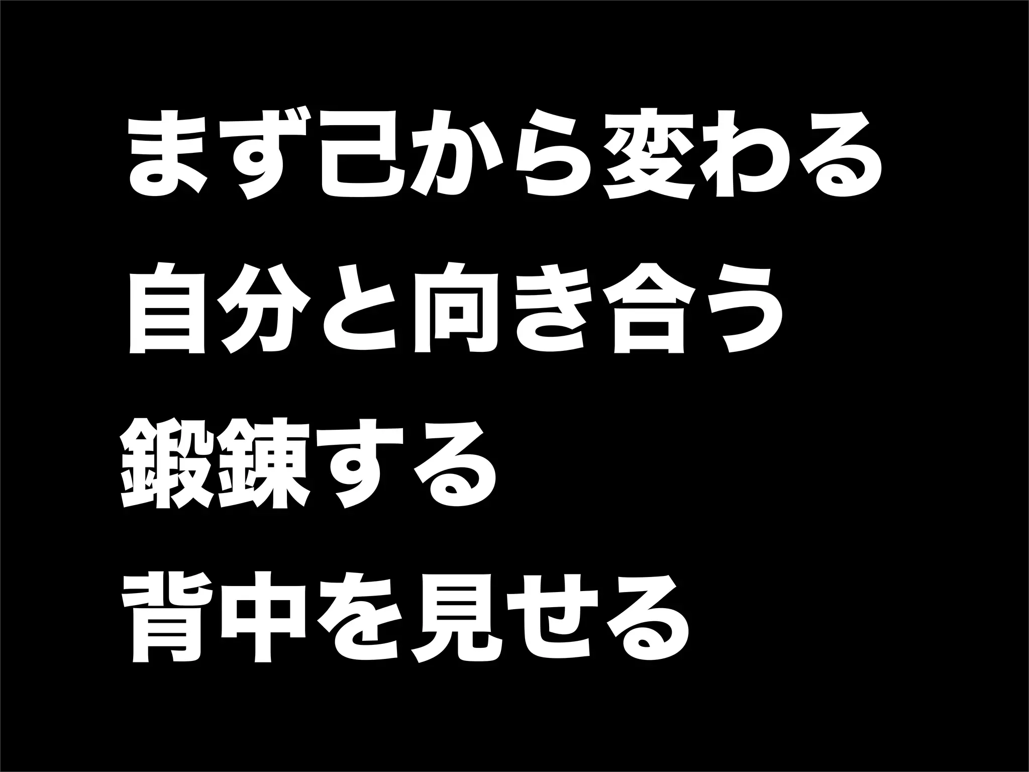 まず己から変わる
自分と向き合う
鍛錬する
背中を見せる
 