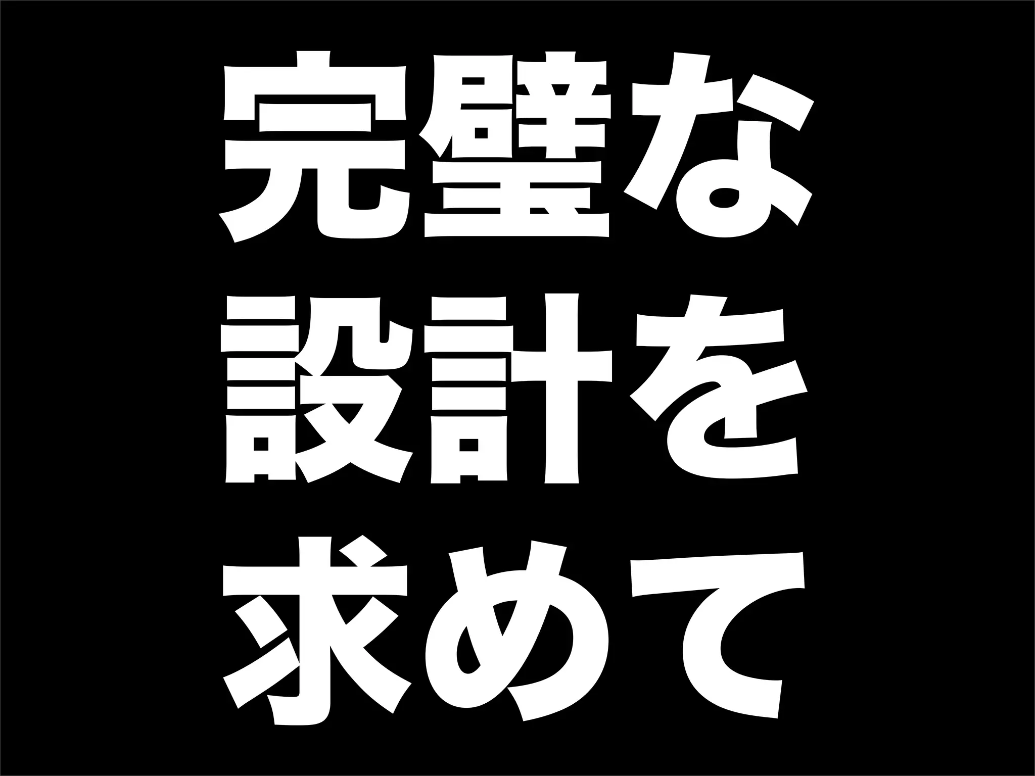完璧な
設計を
求めて
 