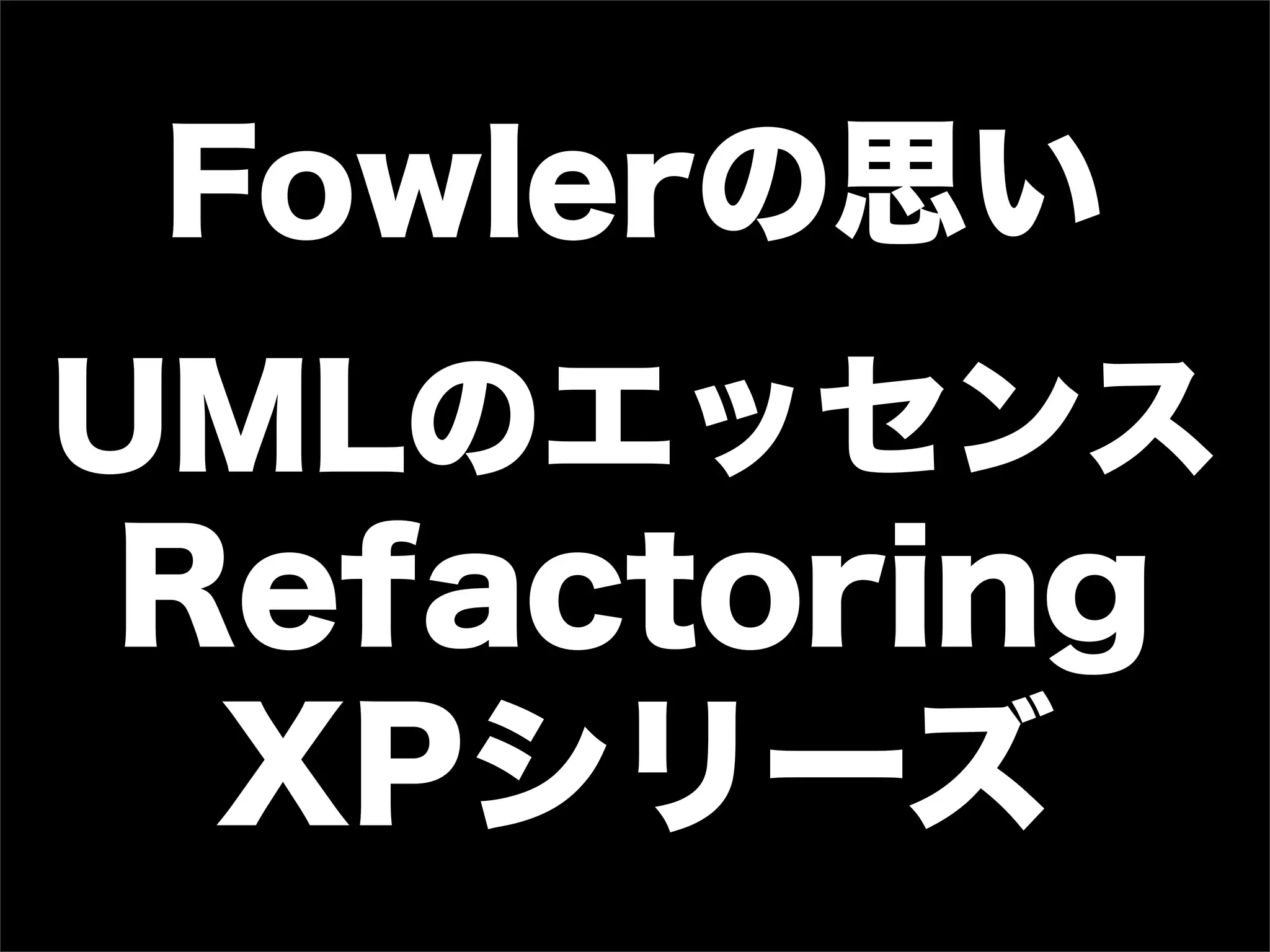 Fowlerの思い
 
UMLのエッセンス
Refactoring
XPシリーズ
 