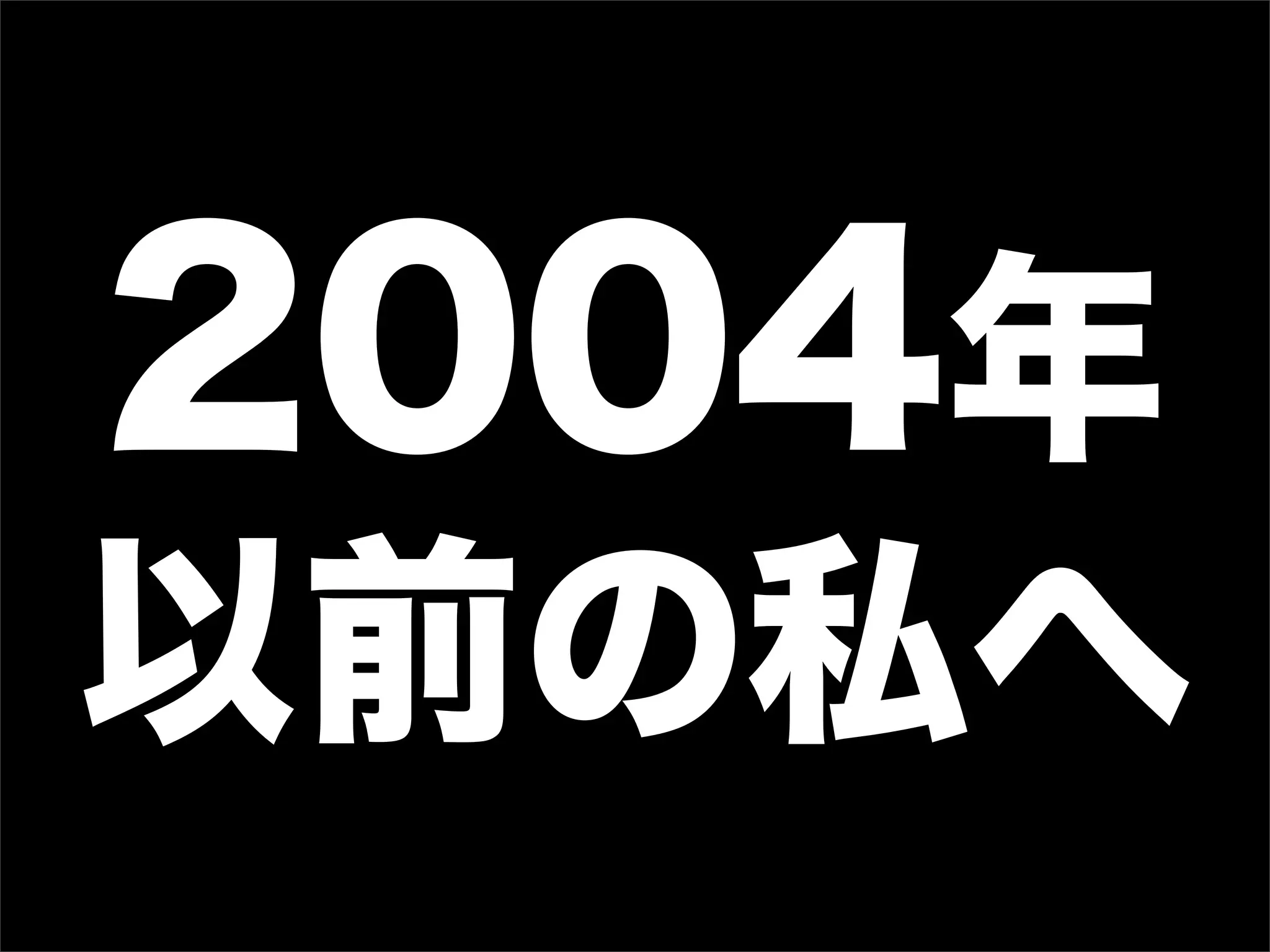 2004年
以前の私へ
 