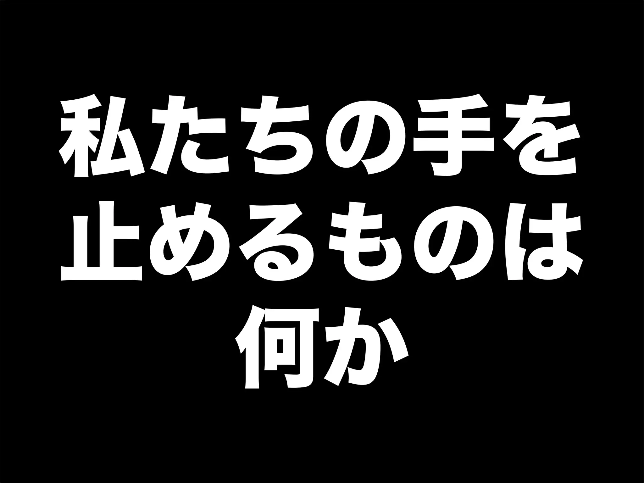 私たちの手を
止めるものは
何か
 