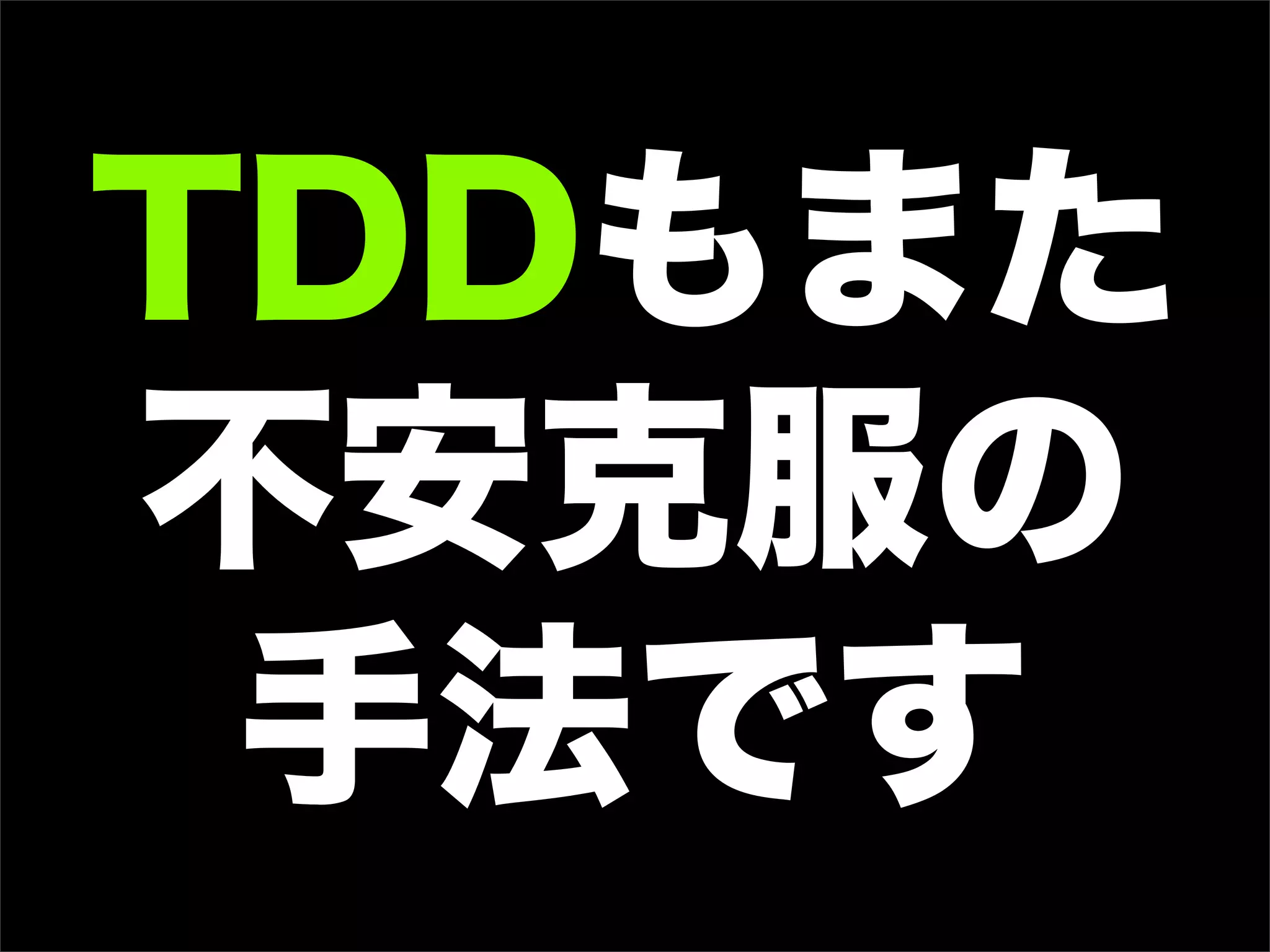 TDDもまた
不安克服の
手法です
 