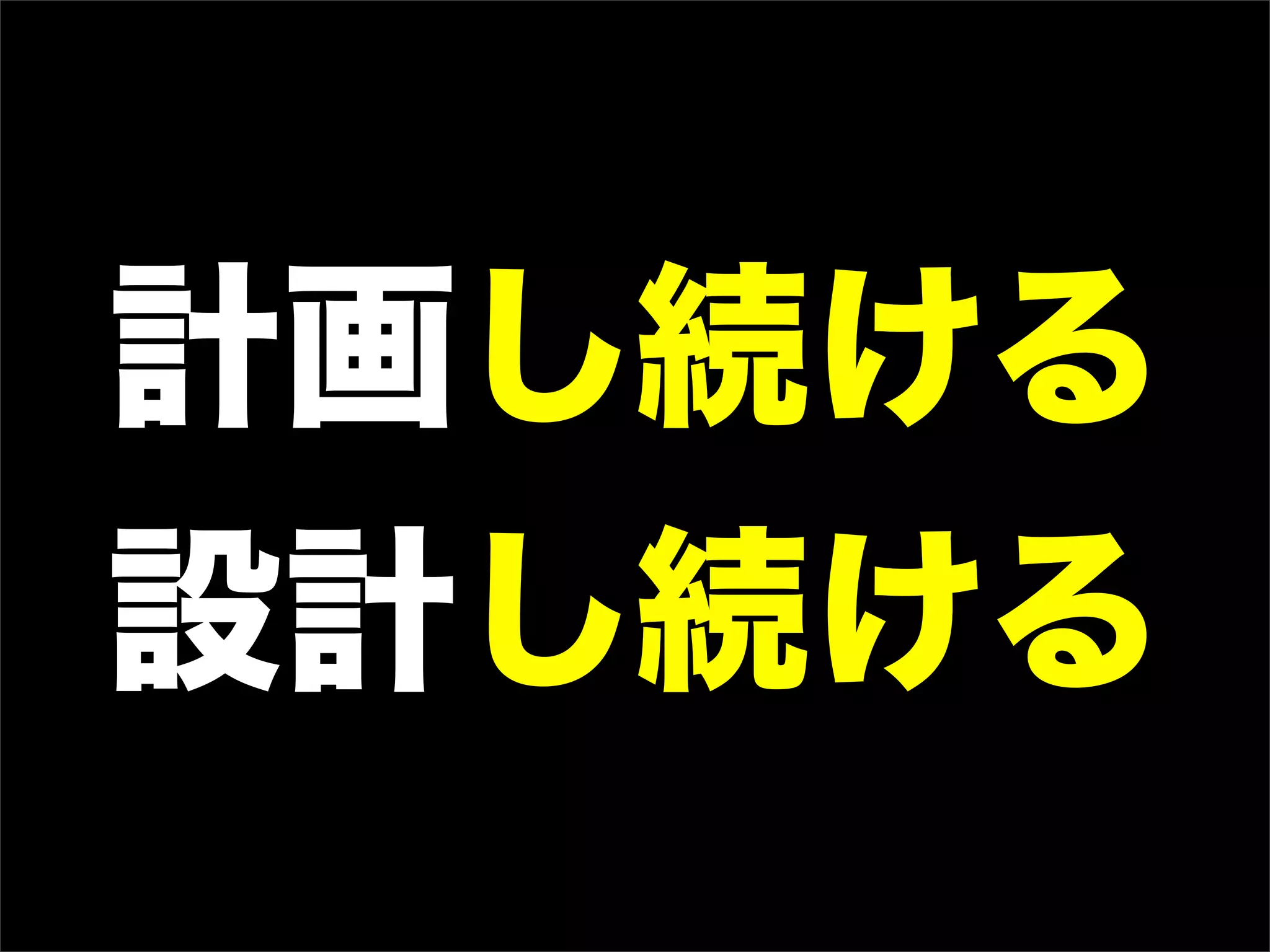 計画し続ける
設計し続ける
 