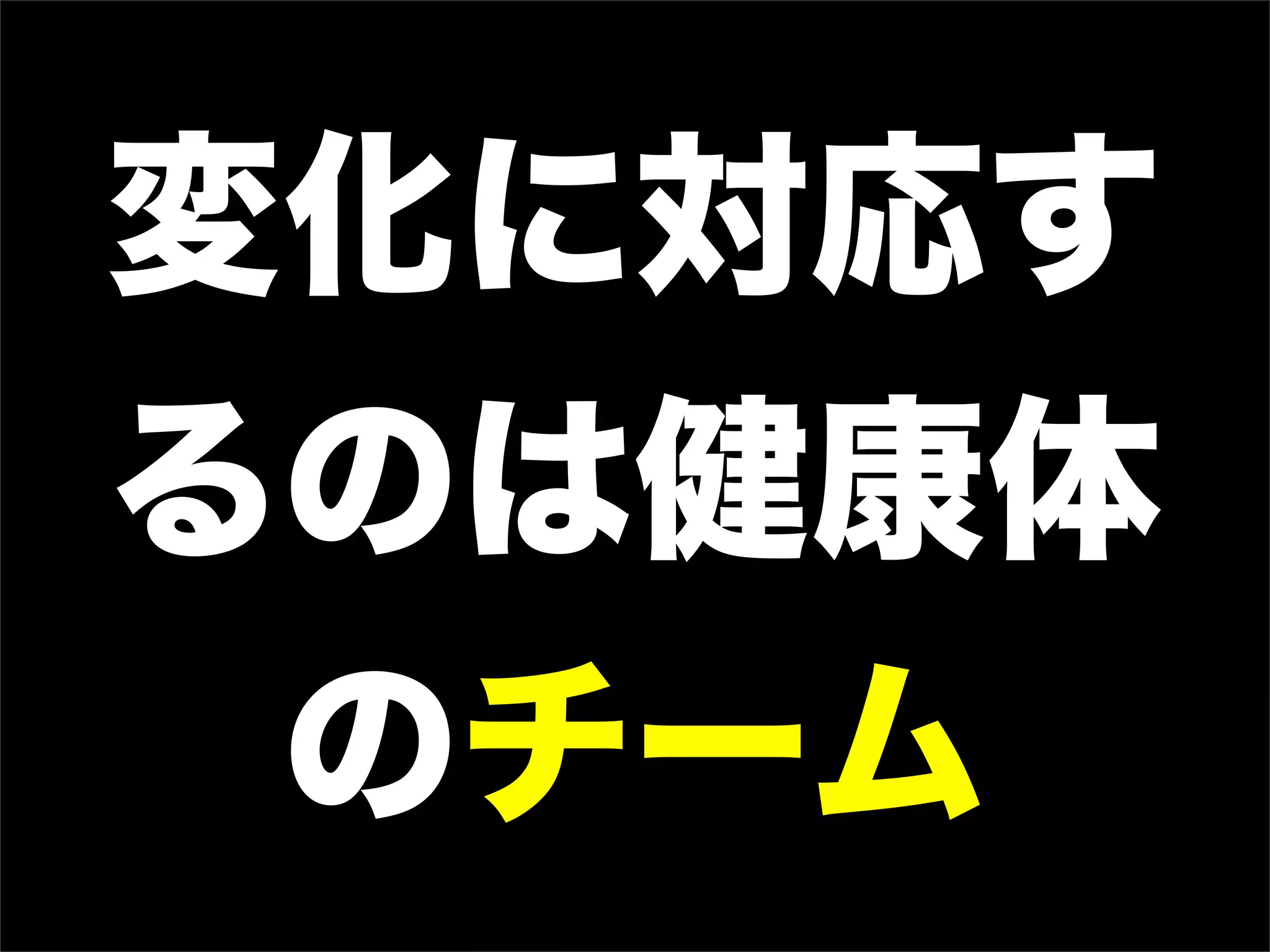 変化に対応す
るのは健康体
のチーム
 