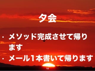 夕会
12
• メソッド完成させて帰り
ます
• メール1本書いて帰ります
 