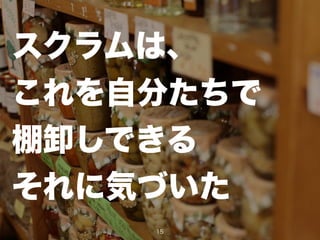 スクラムは、
これを自分たちで
棚卸しできる
それに気づいた
15
 