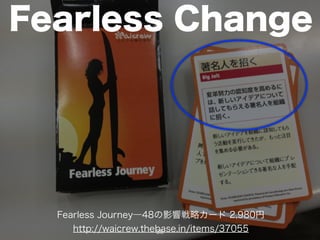 Fearless Change
Fearless Journey―48の影響戦略カード 2,980円
http://waicrew.thebase.in/items/3705536
 