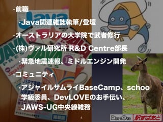 •前職
•Java関連雑誌執筆/登壇
•オーストラリアの大学院で武者修行
•(株)ヴァル研究所 R&D Centre部長
•緊急地震速報、ミドルエンジン開発
•コミュニティ
•アジャイルサムライBaseCamp、schoo
学級委員、DevLOVEのお手伝い、
JAWS-UG中央線雑務
4
 