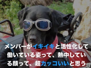 メンバーがイキイキと活性化して
働いている姿って、熱中してい
る顔って、超カッコいいと思う53
 