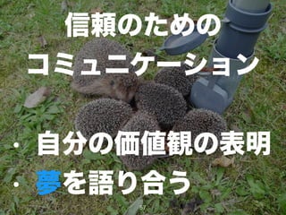 信頼のための
コミュニケーション
!
• 自分の価値観の表明
• 夢を語り合う
57
 