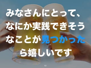みなさんにとって、
なにか実践できそう
なことが見つかった
ら嬉しいです
62
 