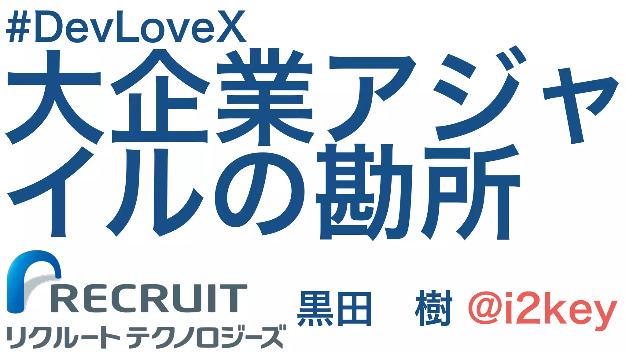 大企業アジャ
イルの勘所
黒田　樹 @i2key
#DevLoveX
 