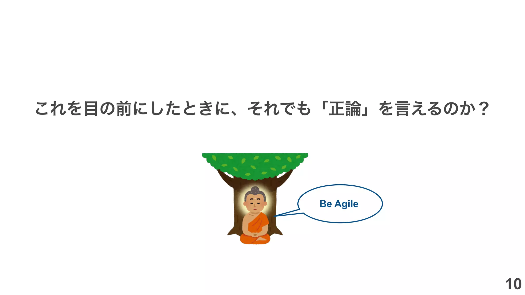 これを目の前にしたときに、それでも「正論」を言えるのか？
Be Agile
10
 
