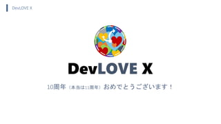 DevLOVE X
10周年（本当は11周年）おめでとうございます！
 
