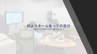何よりチームあっての自分
（自分1人で何かできた訳でもない）
 