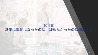 47
10年前
営業に異動になったのに、辞めなかったのは何故か？
 