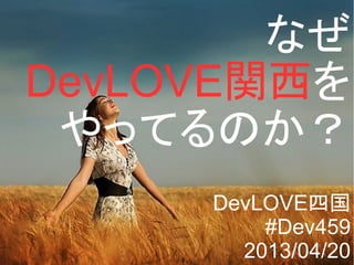 なぜ
DevLOVE関西を
やってるのか？
DevLOVE四国
#Dev459
2013/04/20
 