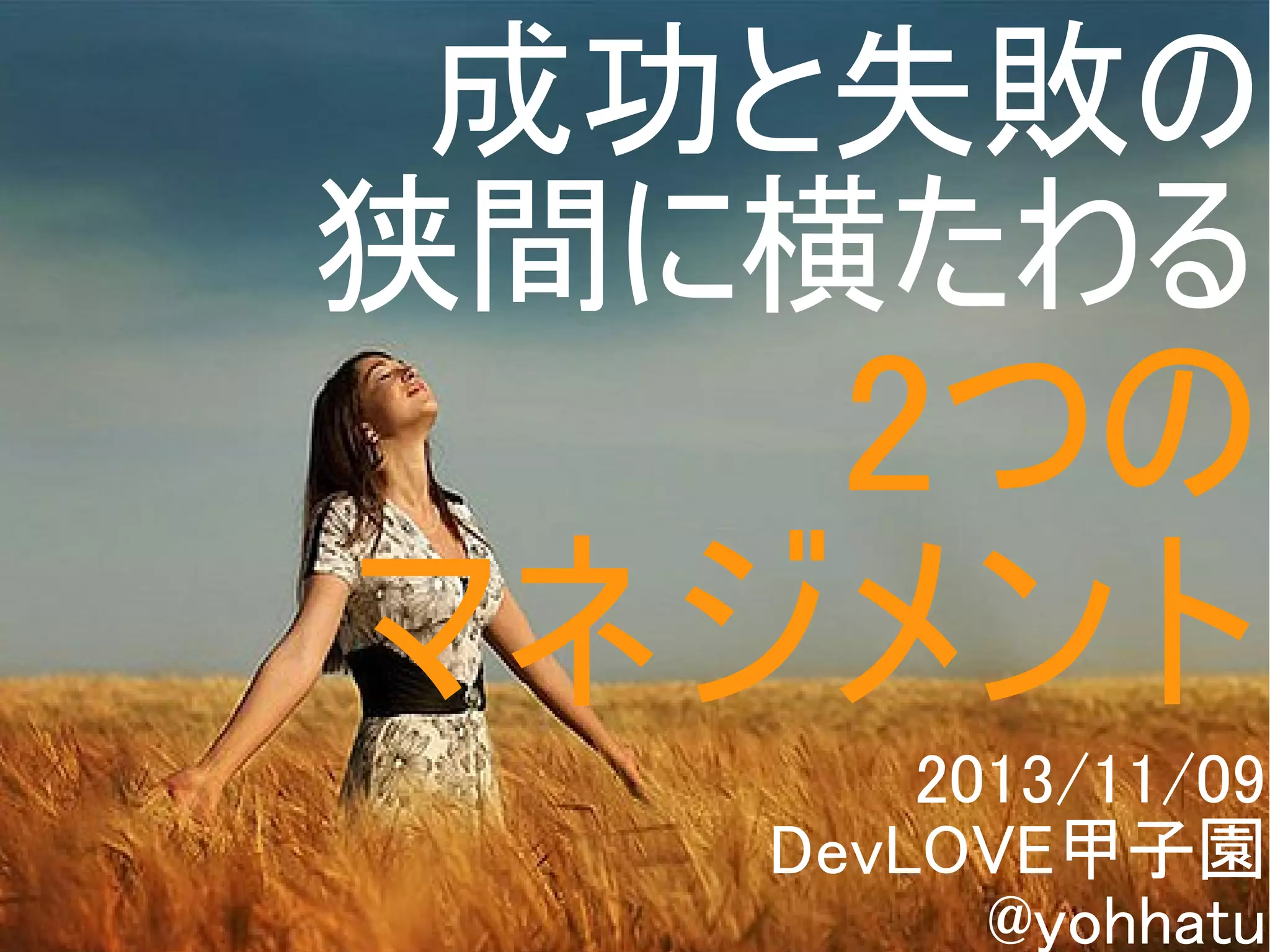 成功と失敗の
狭間に横たわる

2つの
マネジメント
2013/11/09
DevLOVE甲子園
Copyright @yohhatu
@yohhatu

 